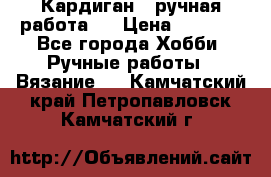 Кардиган ( ручная работа)  › Цена ­ 5 600 - Все города Хобби. Ручные работы » Вязание   . Камчатский край,Петропавловск-Камчатский г.